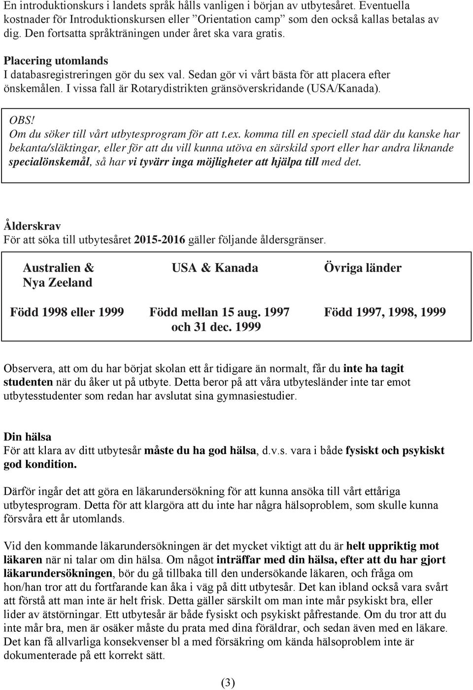 I vissa fall är Rotarydistrikten gränsöverskridande (USA/Kanada). OBS! Om du söker till vårt utbytesprogram för att t.ex.