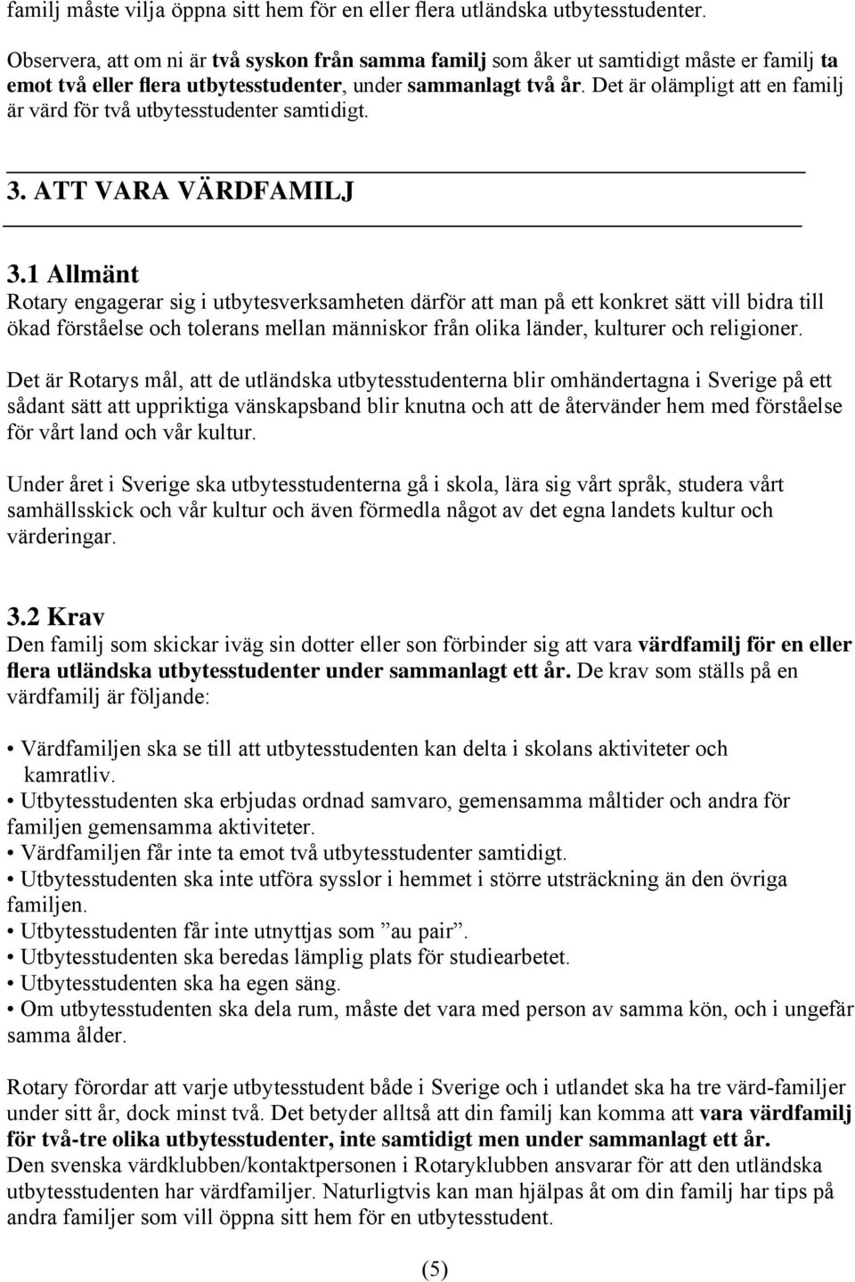 Det är olämpligt att en familj är värd för två utbytesstudenter samtidigt. 3. ATT VARA VÄRDFAMILJ 3.