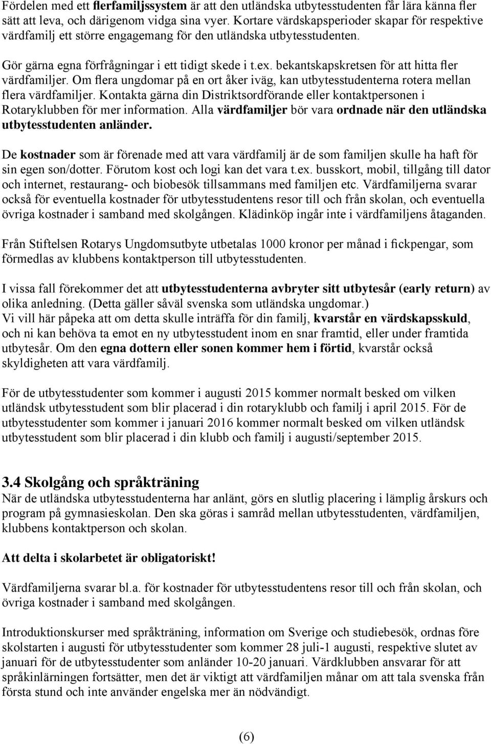 bekantskapskretsen för att hitta fler värdfamiljer. Om flera ungdomar på en ort åker iväg, kan utbytesstudenterna rotera mellan flera värdfamiljer.