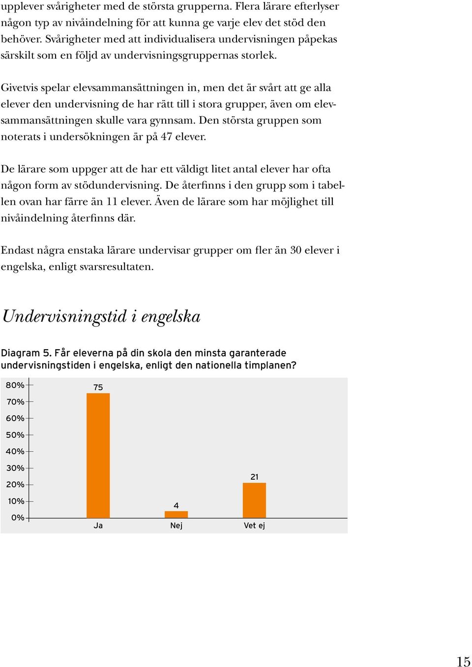 Givetvis spelar elevsammansättningen in, men det är svårt att ge alla elever den undervisning de har rätt till i stora grupper, även om elevsammansättningen skulle vara gynnsam.