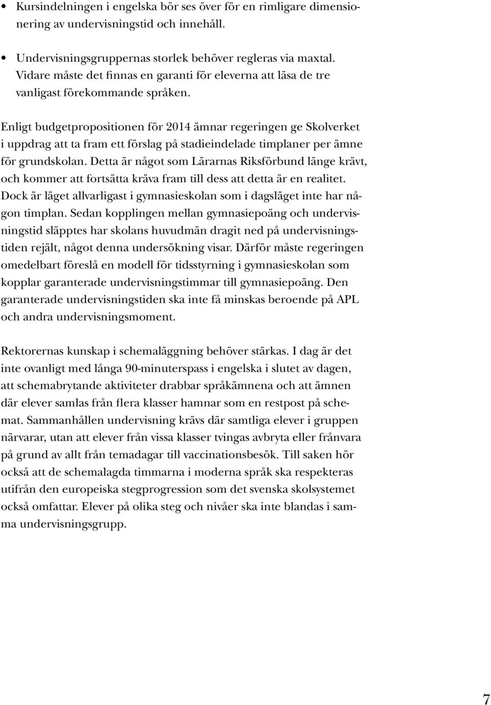 Enligt budgetpropositionen för 2014 ämnar regeringen ge Skolverket i uppdrag att ta fram ett förslag på stadieindelade timplaner per ämne för grundskolan.