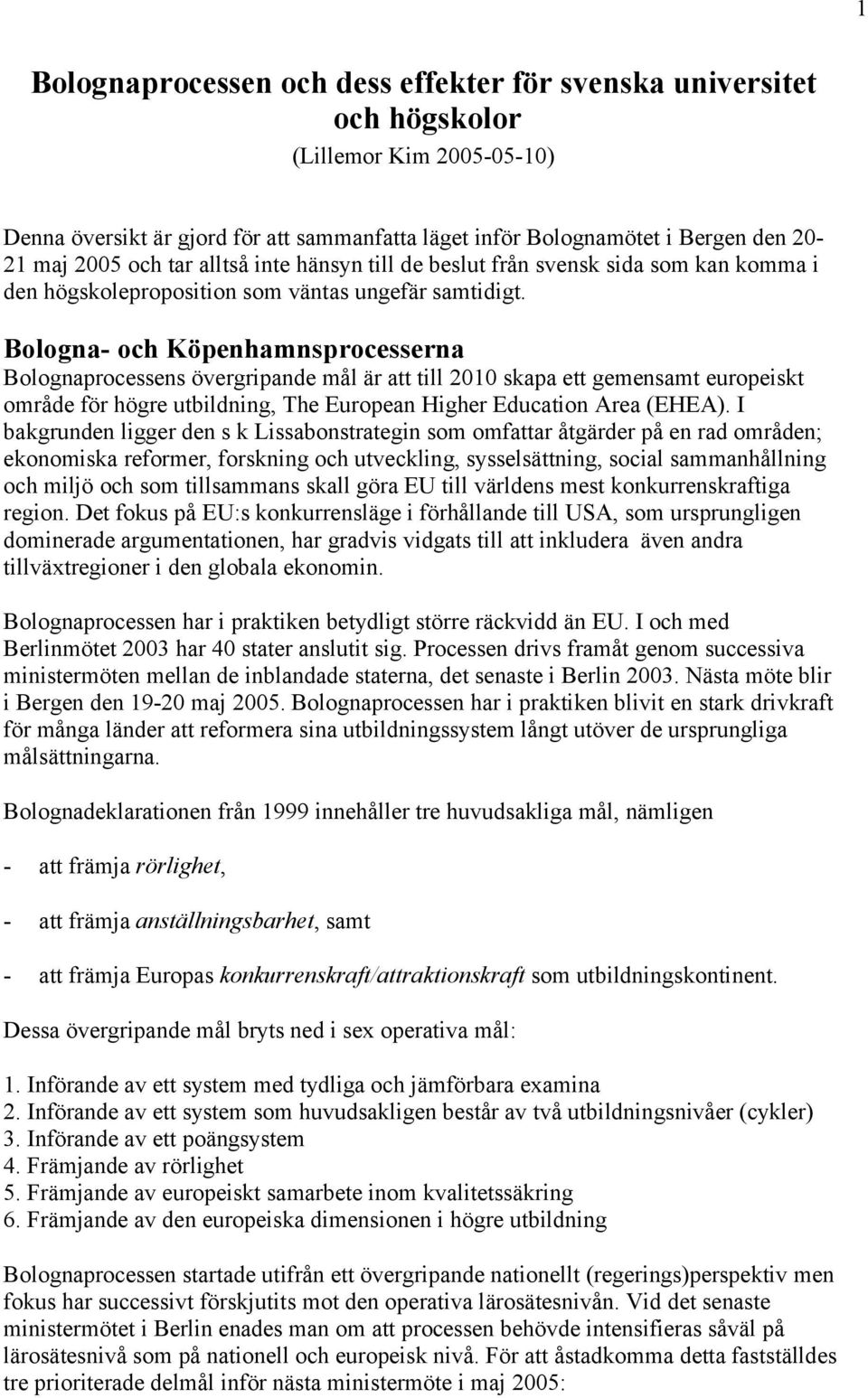 Bologna- och Köpenhamnsprocesserna Bolognaprocessens övergripande mål är att till 2010 skapa ett gemensamt europeiskt område för högre utbildning, The European Higher Education Area (EHEA).