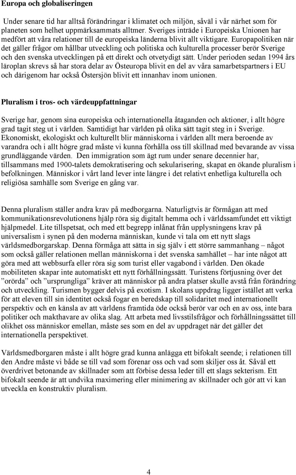 Europapolitiken när det gäller frågor om hållbar utveckling och politiska och kulturella processer berör Sverige och den svenska utvecklingen på ett direkt och otvetydigt sätt.