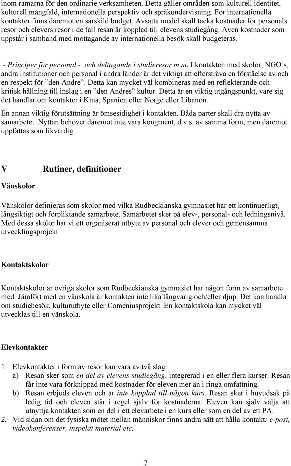 Även kostnader som uppstår i samband med mottagande av internationella besök skall budgeteras. - Principer för personal - och deltagande i studieresor m m.