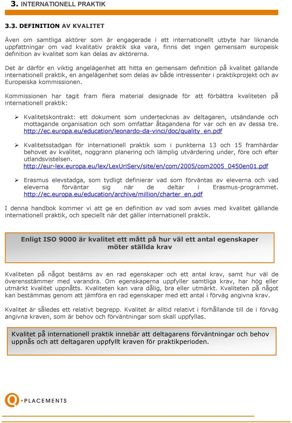 Det är därför en viktig angelägenhet att hitta en gemensam definition på kvalitet gällande internationell praktik, en angelägenhet som delas av både intressenter i praktikprojekt och av Europeiska