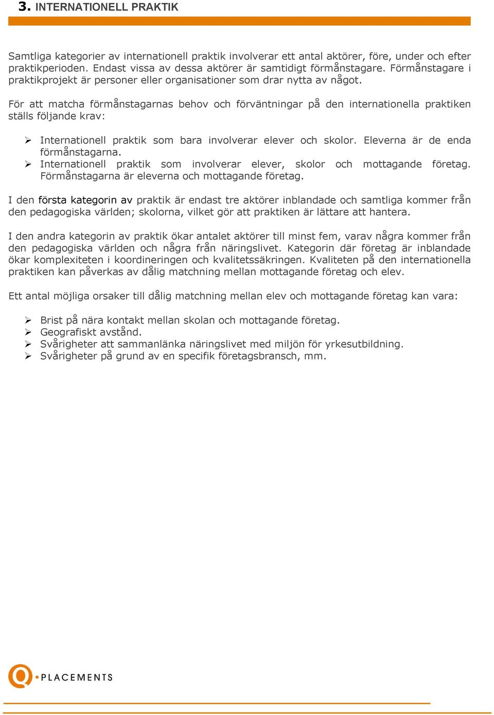 För att matcha förmånstagarnas behov och förväntningar på den internationella praktiken ställs följande krav: Internationell praktik som bara involverar elever och skolor.