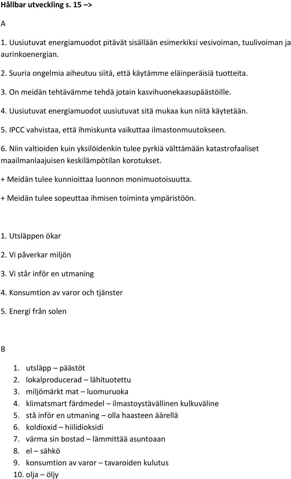 Uusiutuvat energiamuodot uusiutuvat sitä mukaa kun niitä käytetään. 5. IPCC vahvistaa, että ihmiskunta vaikuttaa ilmastonmuutokseen. 6.