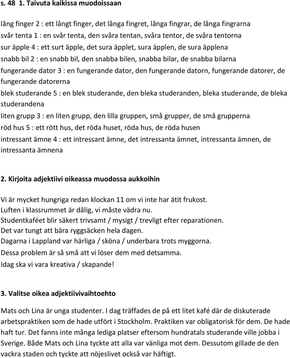 äpple 4 : ett surt äpple, det sura äpplet, sura äpplen, de sura äpplena snabb bil 2 : en snabb bil, den snabba bilen, snabba bilar, de snabba bilarna fungerande dator 3 : en fungerande dator, den