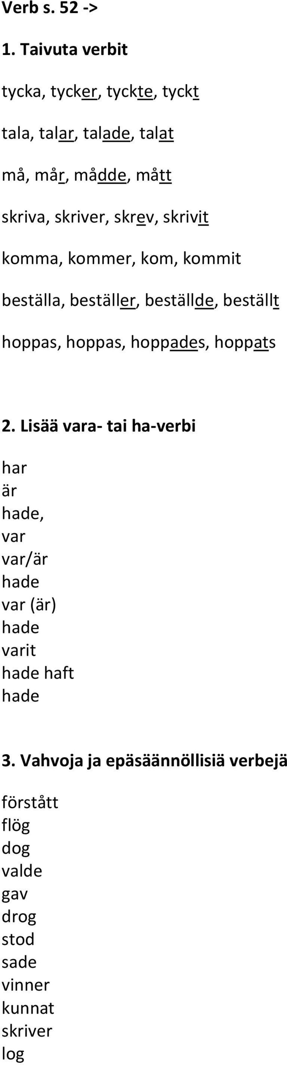 skrev, skrivit komma, kommer, kom, kommit beställa, beställer, beställde, beställt hoppas, hoppas, hoppades,