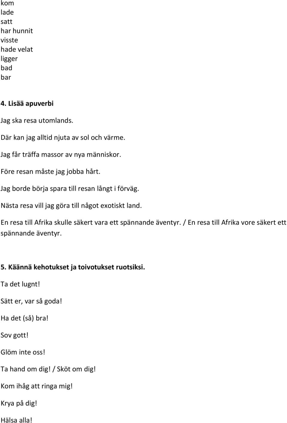 Nästa resa vill jag göra till något exotiskt land. En resa till Afrika skulle säkert vara ett spännande äventyr.