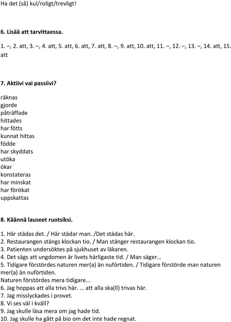 /Det städas här. 2. Restaurangen stängs klockan tio. / Man stänger restaurangen klockan tio. 3. Patienten undersöktes på sjukhuset av läkaren. 4. Det sägs att ungdomen är livets härligaste tid.