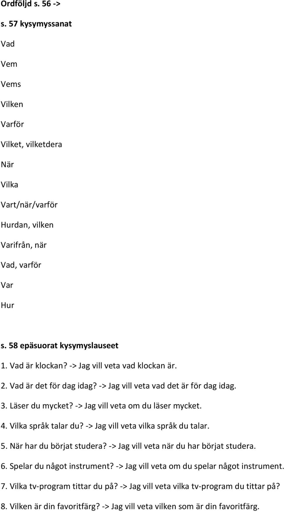 -> Jag vill veta om du läser mycket. 4. Vilka språk talar du? -> Jag vill veta vilka språk du talar. 5. När har du börjat studera? -> Jag vill veta när du har börjat studera. 6.