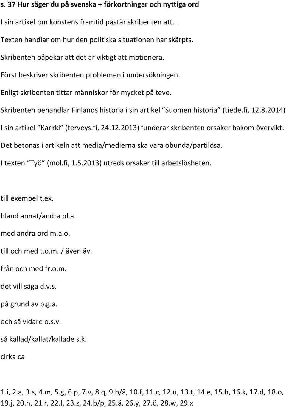 Skribenten behandlar Finlands historia i sin artikel Suomen historia (tiede.fi, 12.8.2014) I sin artikel Karkki (terveys.fi, 24.12.2013) funderar skribenten orsaker bakom övervikt.