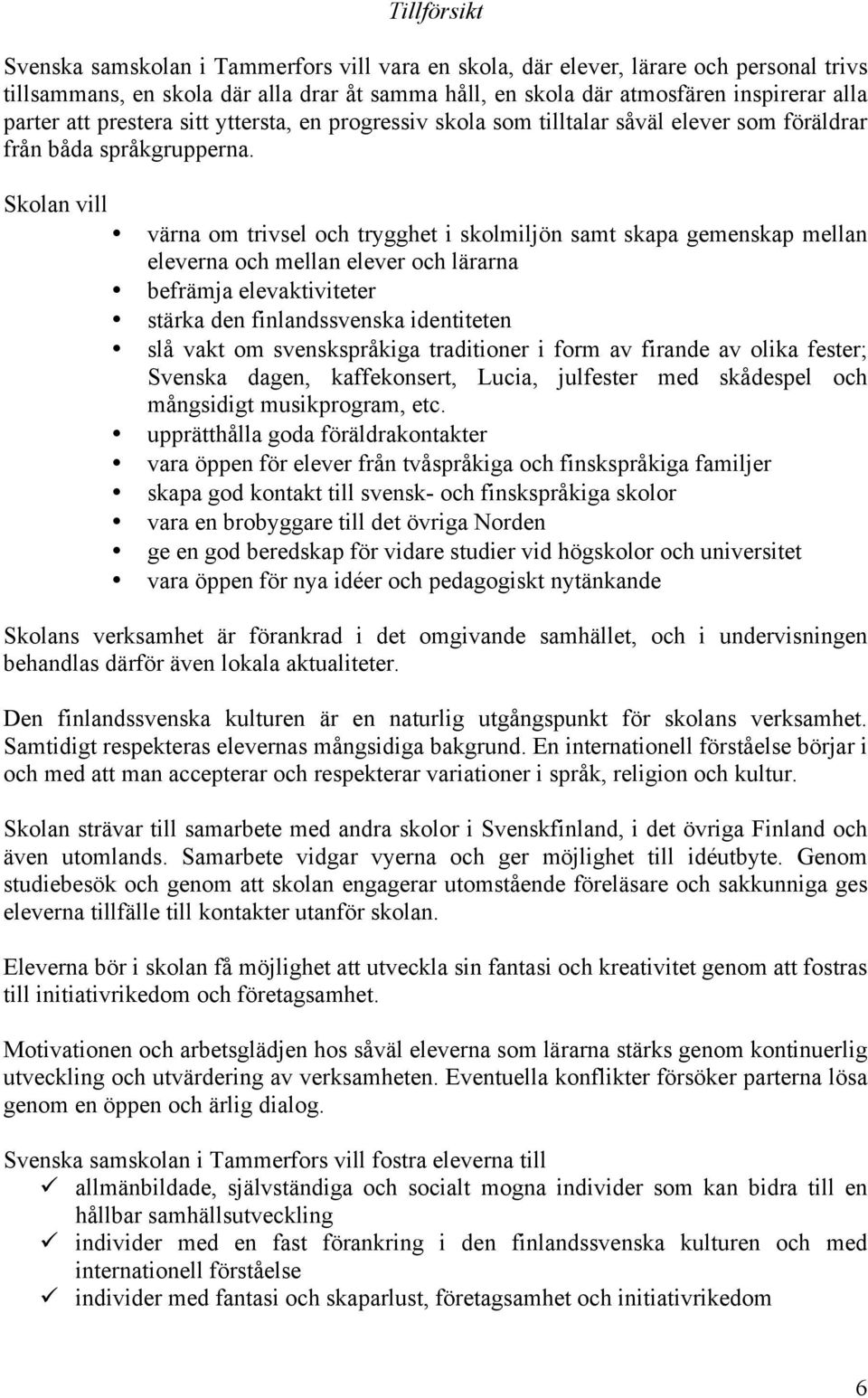 Skolan vill värna om trivsel och trygghet i skolmiljön samt skapa gemenskap mellan eleverna och mellan elever och lärarna befrämja elevaktiviteter stärka den finlandssvenska identiteten slå vakt om