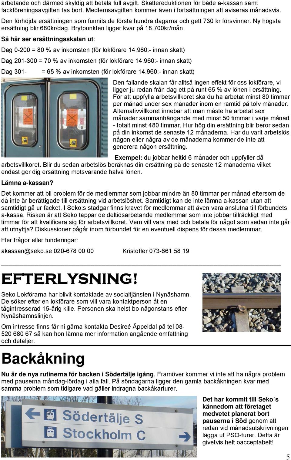 Så här ser ersättningsskalan ut: Dag 0-200 = 80 % av inkomsten (för lokförare 14.960:- innan skatt) Dag 201-300 = 70 % av inkomsten (för lokförare 14.