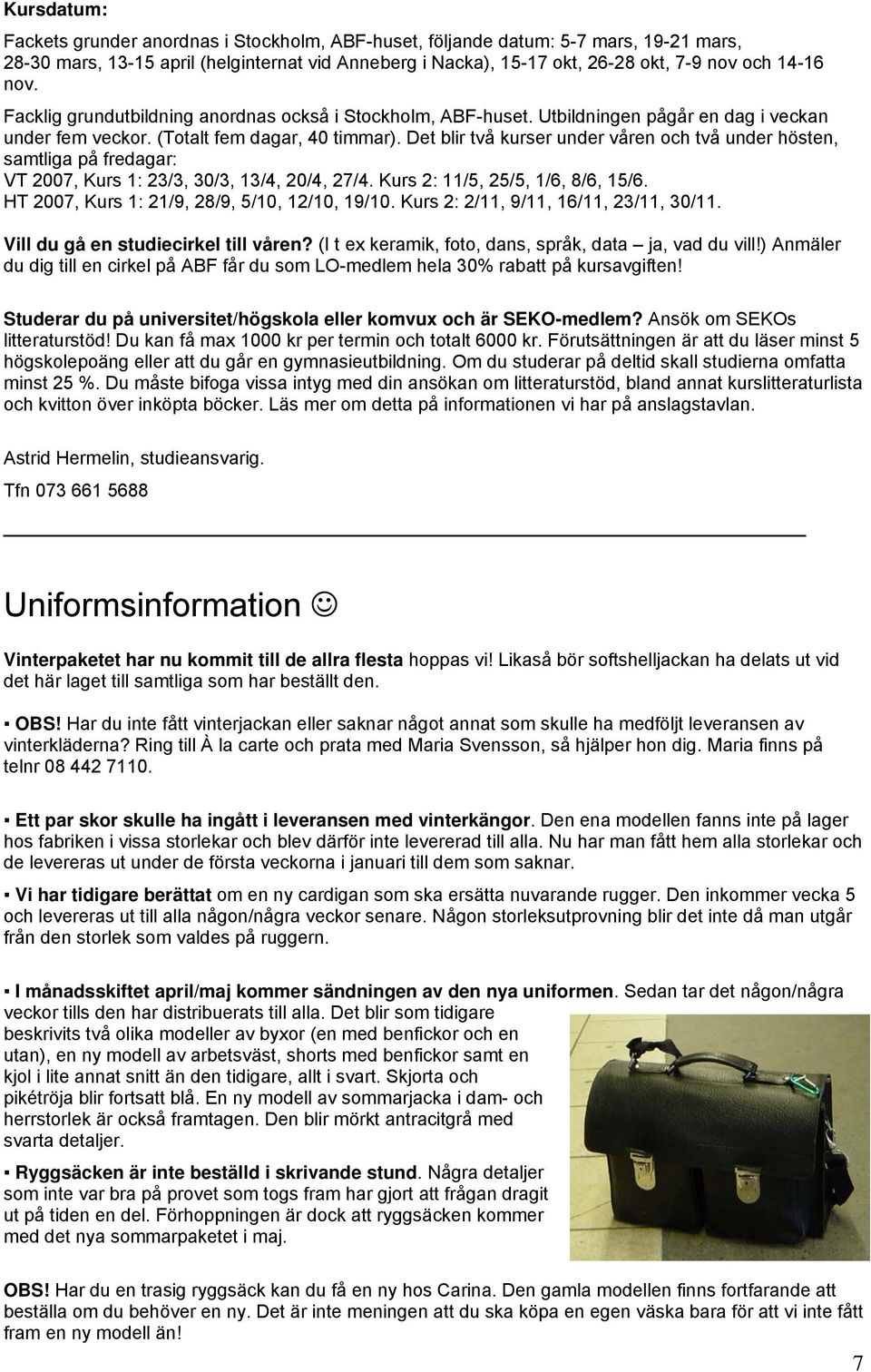 Det blir två kurser under våren och två under hösten, samtliga på fredagar: VT 2007, Kurs 1: 23/3, 30/3, 13/4, 20/4, 27/4. Kurs 2: 11/5, 25/5, 1/6, 8/6, 15/6.