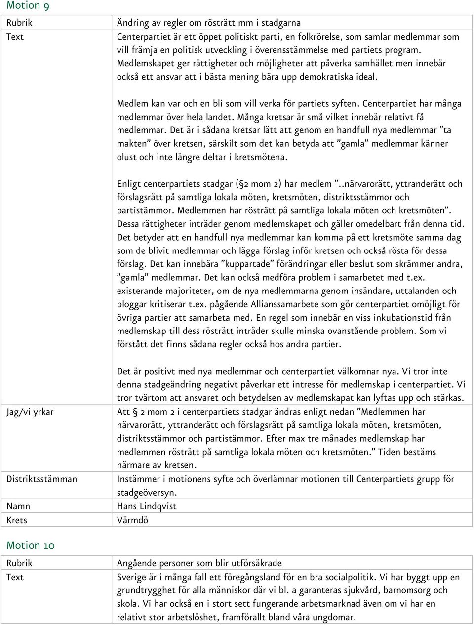 Medlem kan var och en bli som vill verka för partiets syften. Centerpartiet har många medlemmar över hela landet. Många kretsar är små vilket innebär relativt få medlemmar.