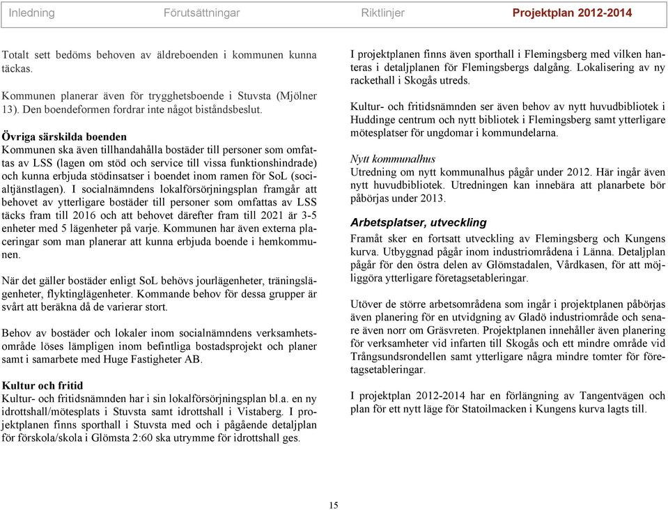 Övrga särsklda boenden Kommunen ska även tllhandahålla bostäder tll personer som omfattas av LSS (lagen om stöd och servce tll vssa funktonshndrade) och kunna erbjuda stödnsatser boendet nom ramen