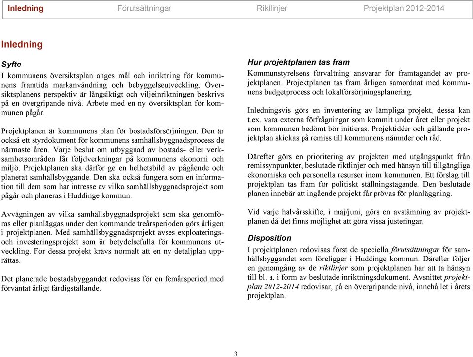 Den är också ett styrdokument för kommunens samhällsbyggnadsprocess de närmaste åren. Varje beslut om utbyggnad av bostads- eller verksamhetsområden får följdverknngar på kommunens ekonom och mljö.