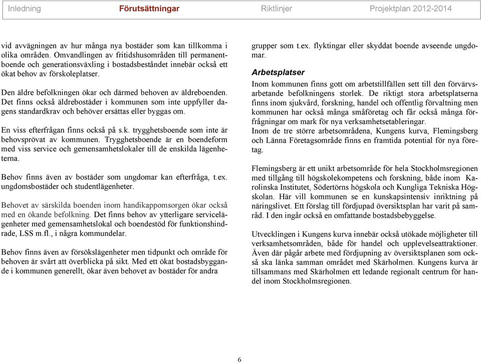 Det fnns också äldrebostäder kommunen som nte uppfyller dagens standardkrav och behöver ersättas eller byggas om. En vss efterfrågan fnns också på s.k. trygghetsboende som nte är behovsprövat av kommunen.