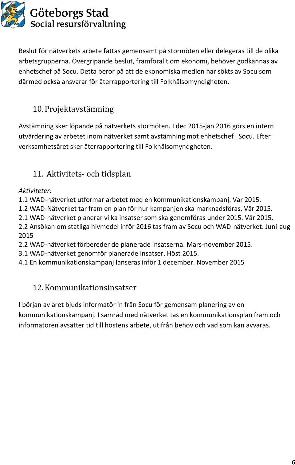 Projektavstämning Avstämning sker löpande på nätverkets stormöten. I dec 2015-jan 2016 görs en intern utvärdering av arbetet inom nätverket samt avstämning mot enhetschef i Socu.