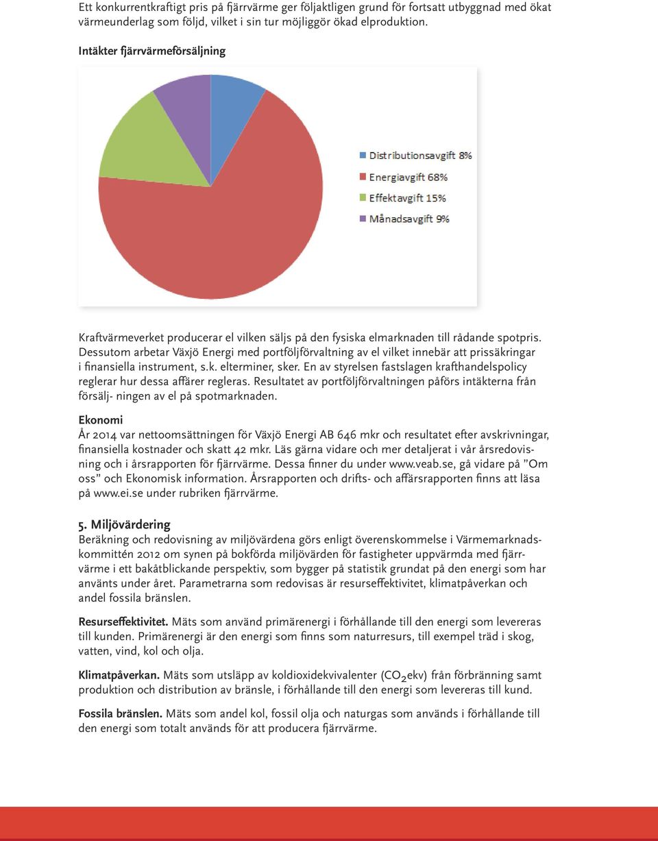 Dessutom arbetar Växjö Energi med portföljförvaltning av el vilket innebär att prissäkringar i finansiella instrument, s.k. elterminer, sker.