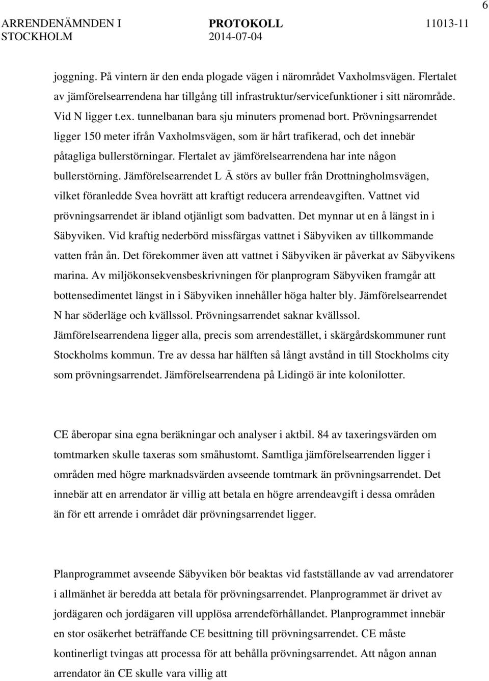 Flertalet av jämförelsearrendena har inte någon bullerstörning. Jämförelsearrendet L Ä störs av buller från Drottningholmsvägen, vilket föranledde Svea hovrätt att kraftigt reducera arrendeavgiften.