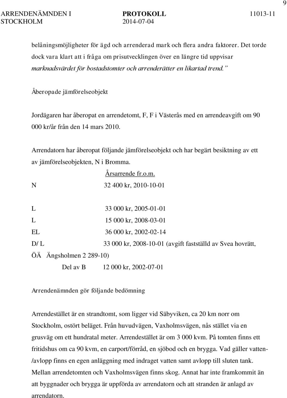 Åberopade jämförelseobjekt Jordägaren har åberopat en arrendetomt, F, F i Västerås med en arrendeavgift om 90 000 kr/år från den 14 mars 2010.