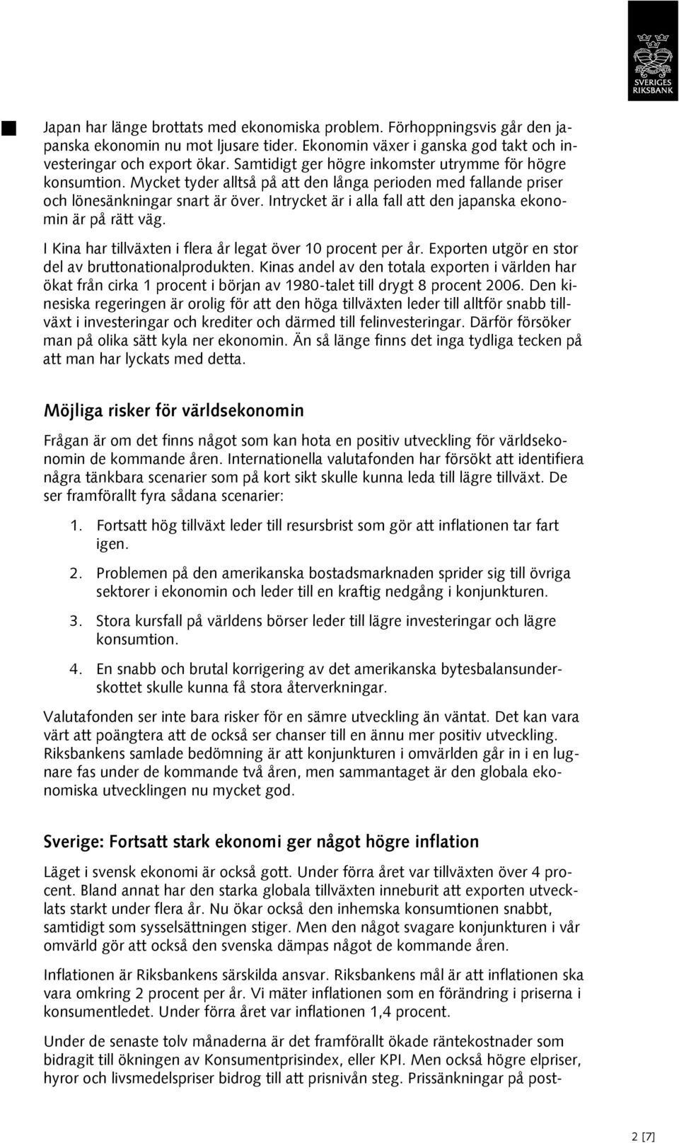 Intrycket är i alla fall att den japanska ekonomin är på rätt väg. I Kina har tillväxten i flera år legat över 10 procent per år. Exporten utgör en stor del av bruttonationalprodukten.