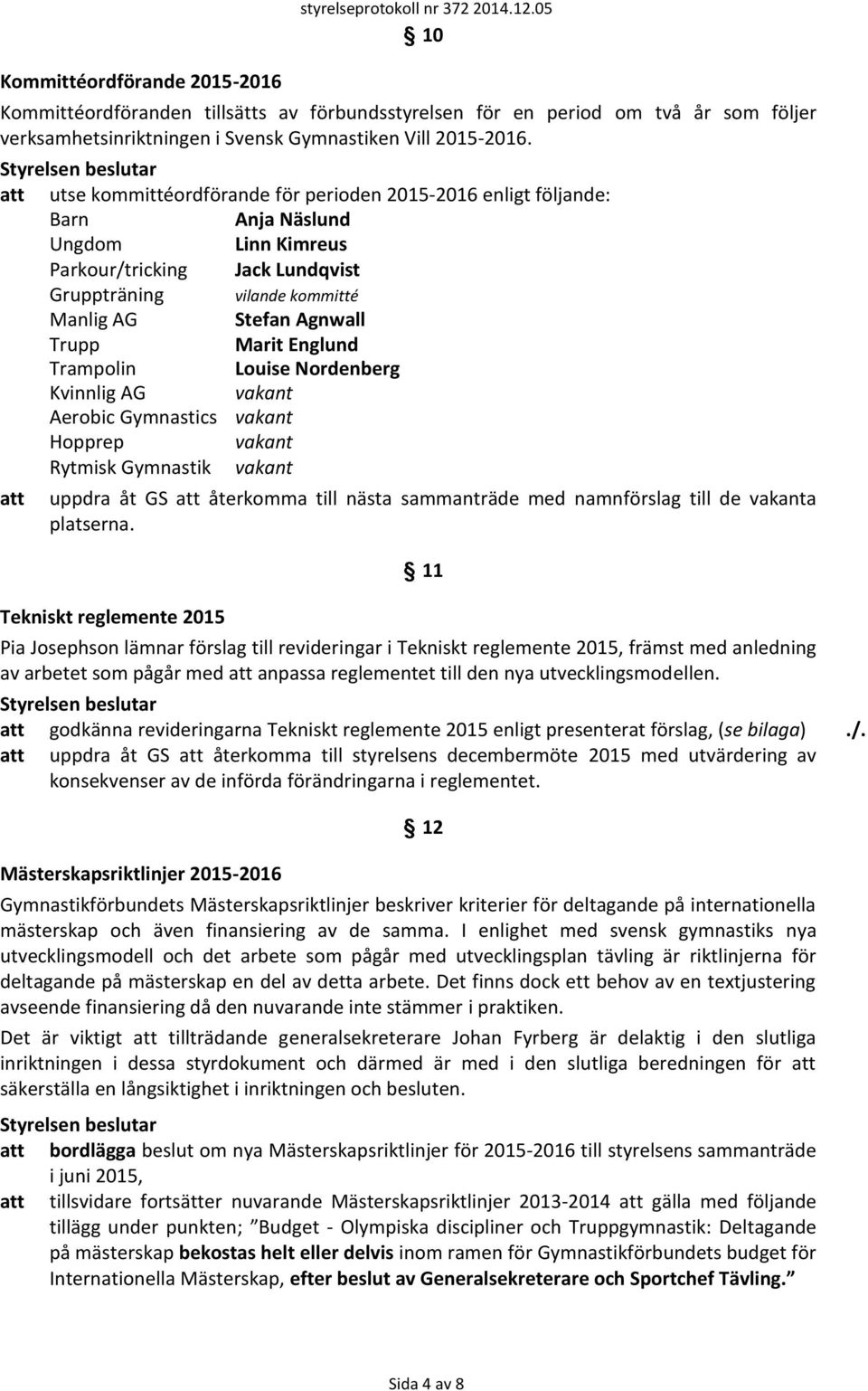 att utse kommittéordförande för perioden 2015-2016 enligt följande: Barn Anja Näslund Ungdom Linn Kimreus Parkour/tricking Jack Lundqvist Gruppträning vilande kommitté Manlig AG Stefan Agnwall Trupp