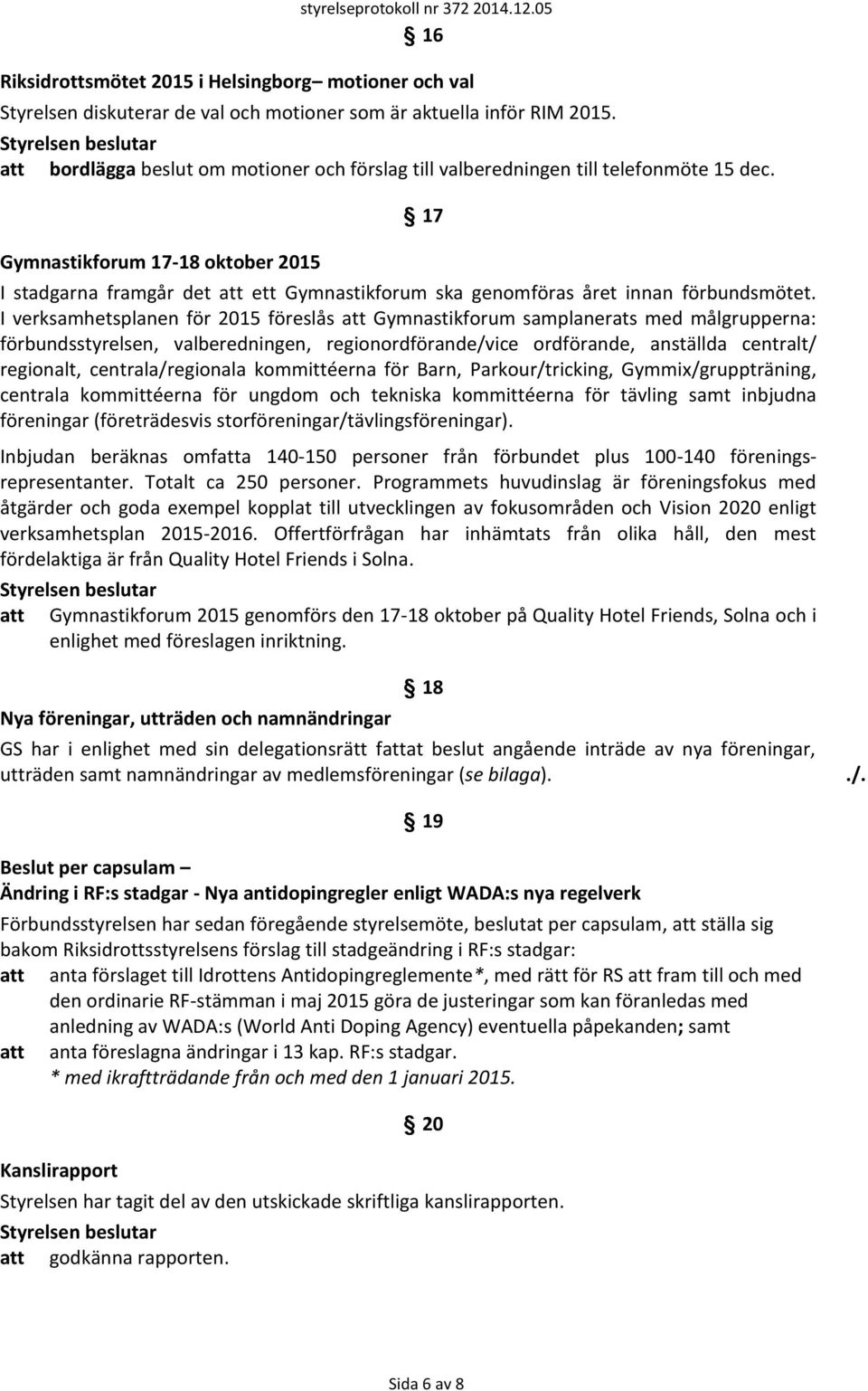 Gymnastikforum 17-18 oktober 2015 17 I stadgarna framgår det att ett Gymnastikforum ska genomföras året innan förbundsmötet.