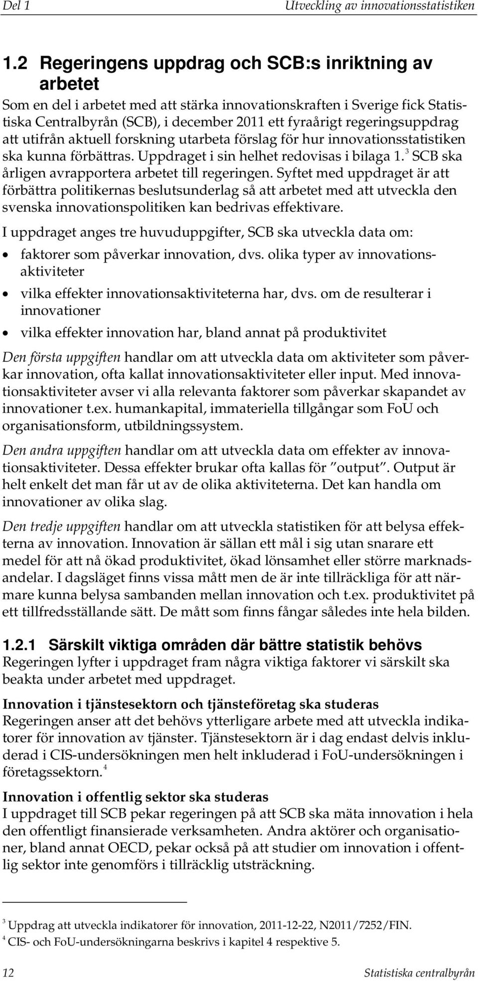 regeringsuppdrag att utifrån aktuell forskning utarbeta förslag för hur innovationsstatistiken ska kunna förbättras. Uppdraget i sin helhet redovisas i bilaga 1.