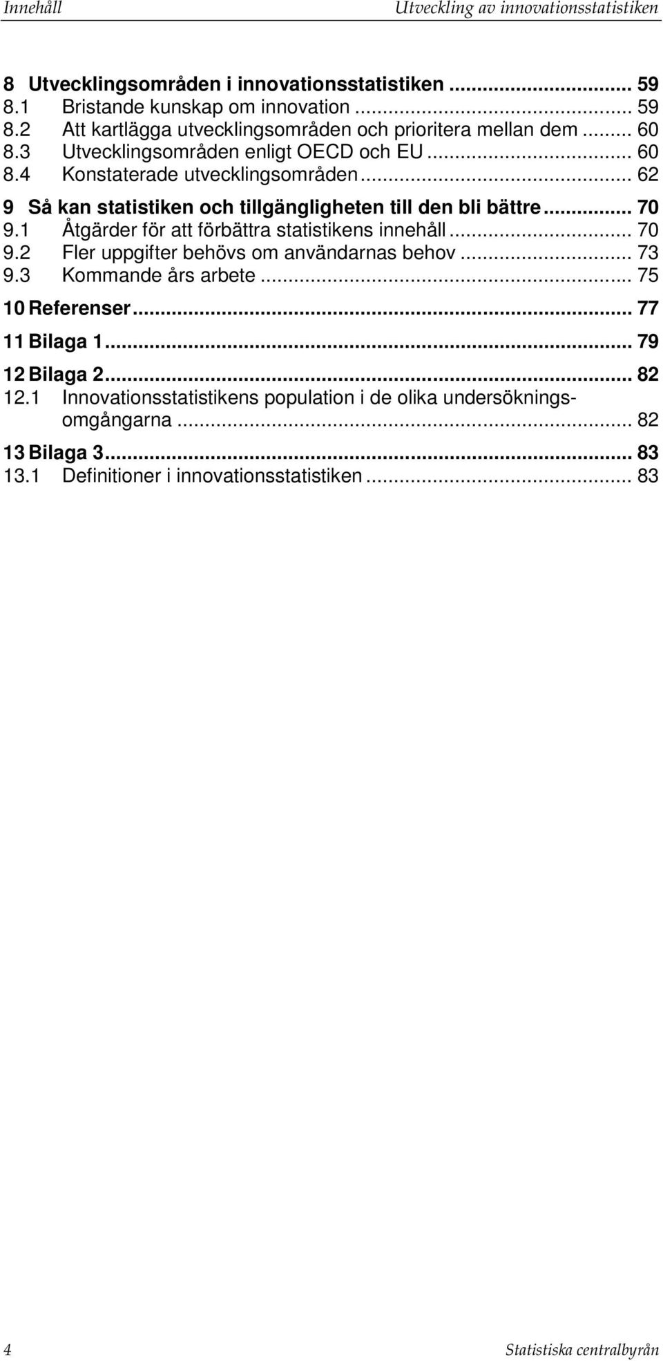 1 Åtgärder för att förbättra statistikens innehåll... 70 9.2 Fler uppgifter behövs om användarnas behov... 73 9.3 Kommande års arbete... 75 10 Referenser... 77 11 Bilaga 1.