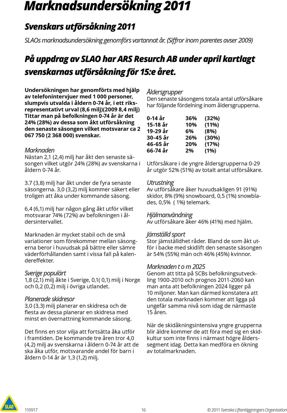 Undersökningen har genomförts med hjälp av telefonintervjuer med 1 000 personer, slumpvis utvalda i åldern 0-74 år, i ett riksrepresentativt urval (8,6 milj)(2009 8,4 milj) Tittar man på befolkningen