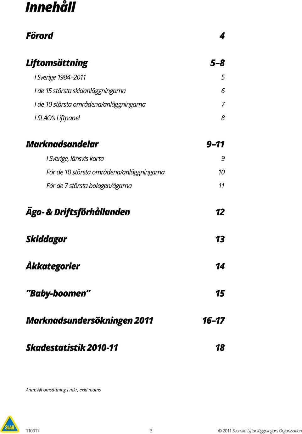 områdena/anläggningarna 10 För de 7 största bolagen/ägarna 11 Ägo- & Driftsförhållanden 12 Skiddagar 13 Åkkategorier 14