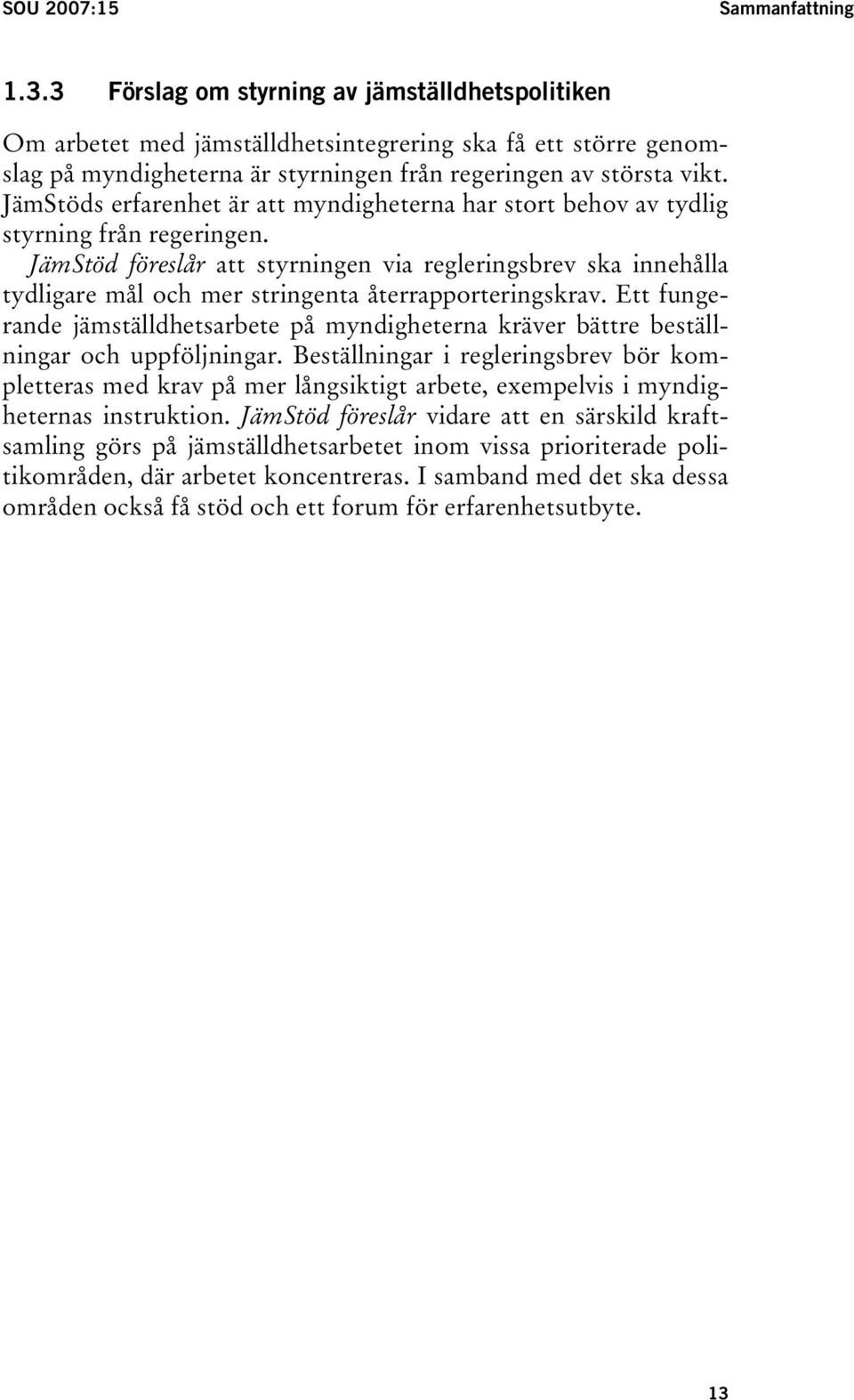 JämStöds erfarenhet är att myndigheterna har stort behov av tydlig styrning från regeringen.
