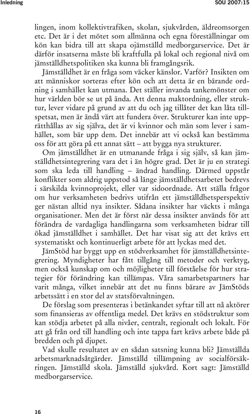 Det är därför insatserna måste bli kraftfulla på lokal och regional nivå om jämställdhetspolitiken ska kunna bli framgångsrik. Jämställdhet är en fråga som väcker känslor. Varför?