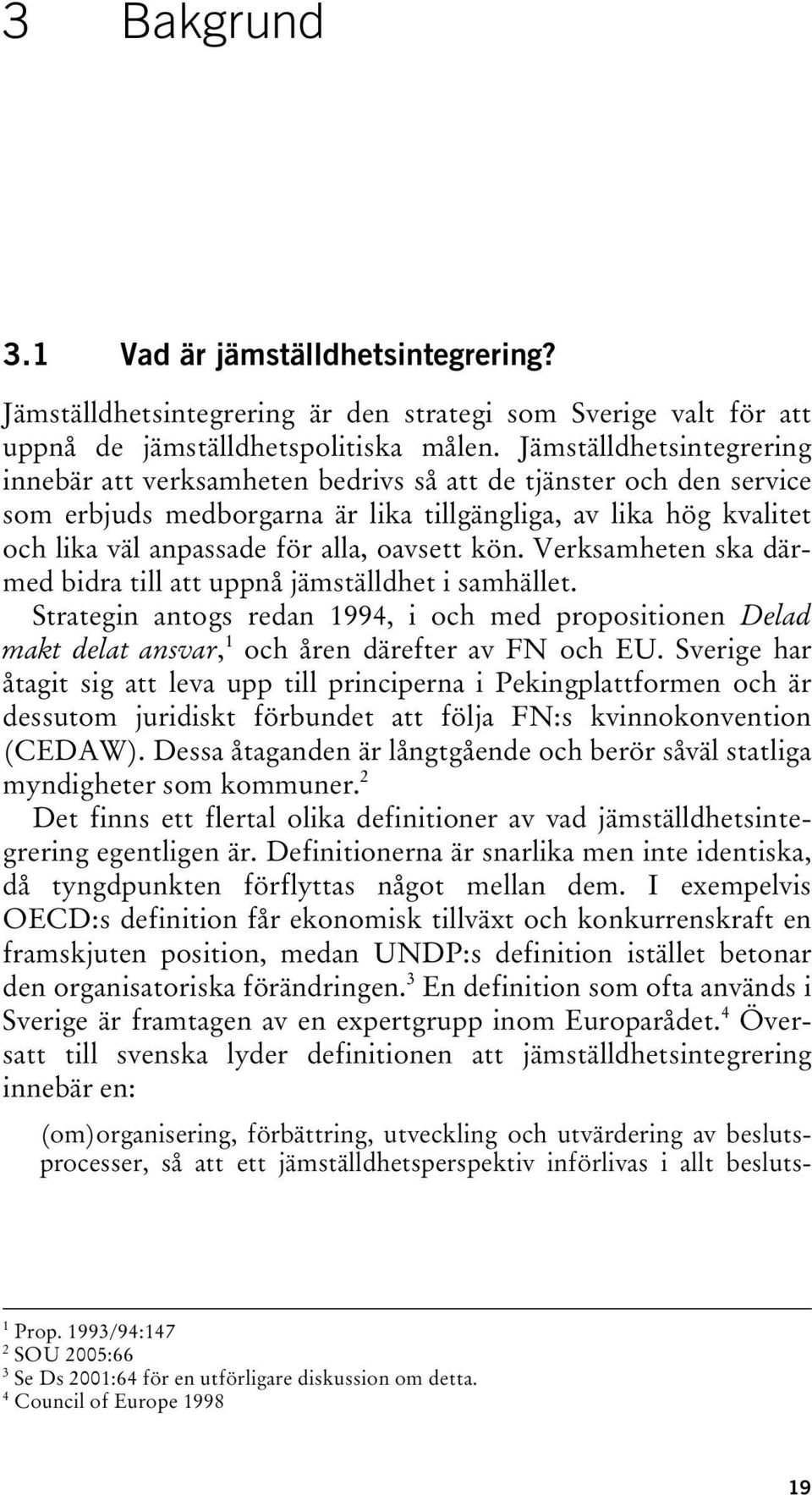oavsett kön. Verksamheten ska därmed bidra till att uppnå jämställdhet i samhället. Strategin antogs redan 1994, i och med propositionen Delad makt delat ansvar, 1 och åren därefter av FN och EU.