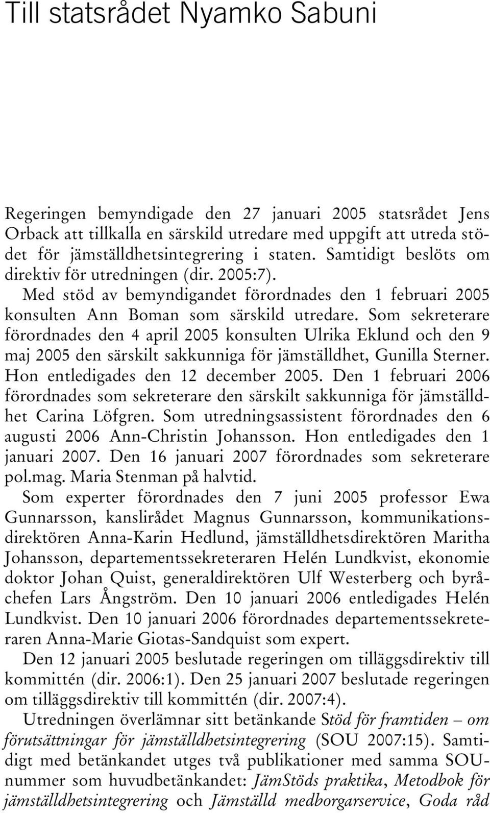 Som sekreterare förordnades den 4 april 2005 konsulten Ulrika Eklund och den 9 maj 2005 den särskilt sakkunniga för jämställdhet, Gunilla Sterner. Hon entledigades den 12 december 2005.