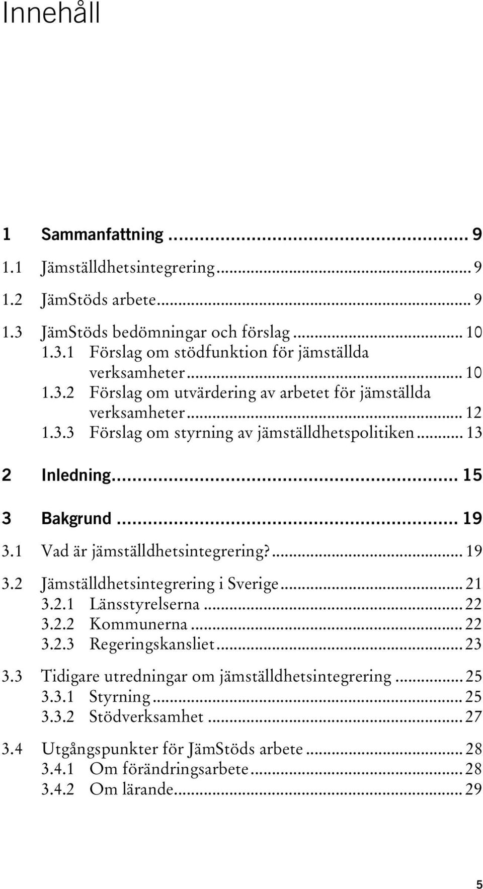 1 Vad är jämställdhetsintegrering?... 19 3.2 Jämställdhetsintegrering i Sverige... 21 3.2.1 Länsstyrelserna... 22 3.2.2 Kommunerna... 22 3.2.3 Regeringskansliet... 23 3.