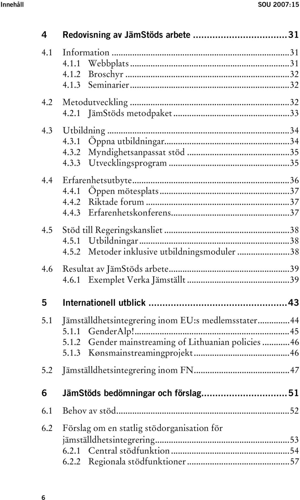 ..37 4.5 Stöd till Regeringskansliet...38 4.5.1 Utbildningar...38 4.5.2 Metoder inklusive utbildningsmoduler...38 4.6 Resultat av JämStöds arbete...39 4.6.1 Exemplet Verka Jämställt.