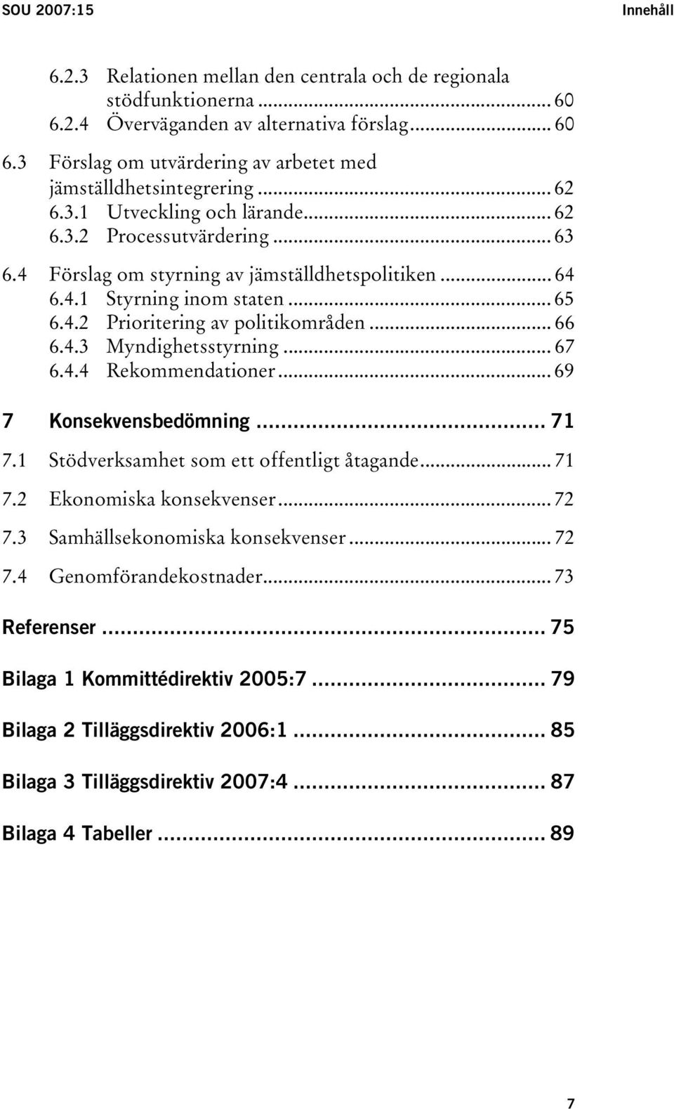 .. 66 6.4.3 Myndighetsstyrning... 67 6.4.4 Rekommendationer... 69 7 Konsekvensbedömning... 71 7.1 Stödverksamhet som ett offentligt åtagande... 71 7.2 Ekonomiska konsekvenser... 72 7.