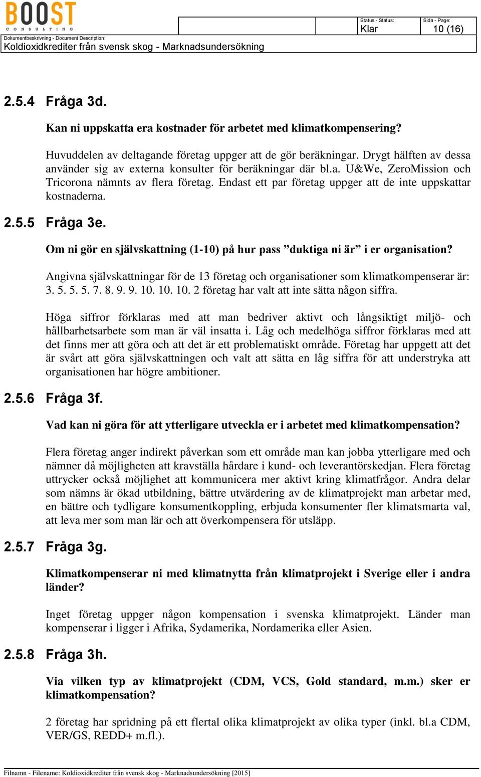 Endast ett par företag uppger att de inte uppskattar kostnaderna. 2.5.5 Fråga 3e. Om ni gör en självskattning (1-10) på hur pass duktiga ni är i er organisation?