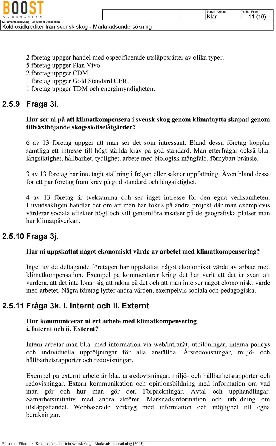 6 av 13 företag uppger att man ser det som intressant. Bland dessa företag kopplar samtliga ett intresse till högt ställda krav på god standard. Man efterfrågar också bl.a. långsiktighet, hållbarhet, tydlighet, arbete med biologisk mångfald, förnybart bränsle.