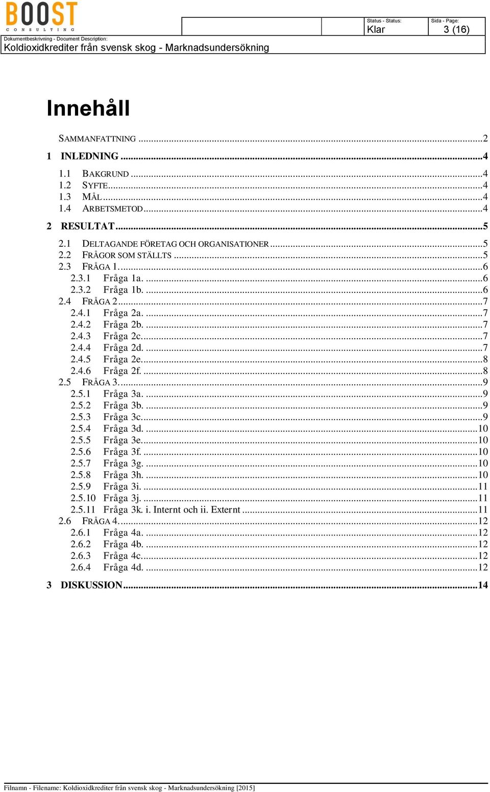 ... 8 2.5 FRÅGA 3.... 9 2.5.1 Fråga 3a.... 9 2.5.2 Fråga 3b.... 9 2.5.3 Fråga 3c.... 9 2.5.4 Fråga 3d.... 10 2.5.5 Fråga 3e.... 10 2.5.6 Fråga 3f.... 10 2.5.7 Fråga 3g.... 10 2.5.8 Fråga 3h.... 10 2.5.9 Fråga 3i.