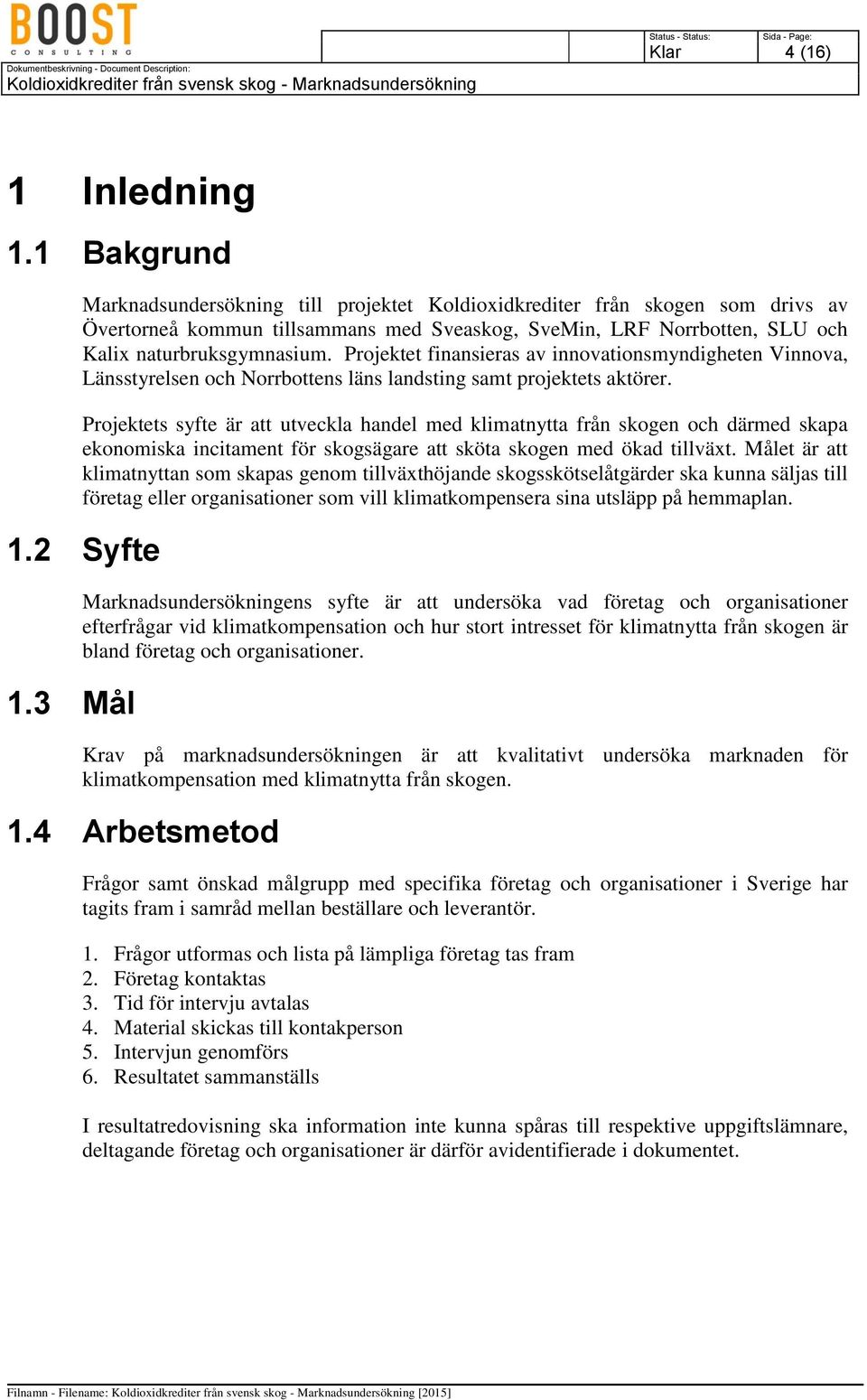 Projektet finansieras av innovationsmyndigheten Vinnova, Länsstyrelsen och Norrbottens läns landsting samt projektets aktörer.