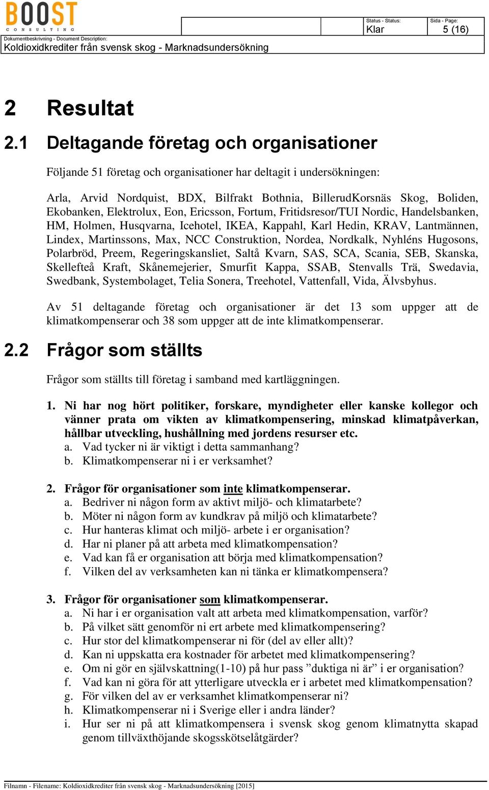 Elektrolux, Eon, Ericsson, Fortum, Fritidsresor/TUI Nordic, Handelsbanken, HM, Holmen, Husqvarna, Icehotel, IKEA, Kappahl, Karl Hedin, KRAV, Lantmännen, Lindex, Martinssons, Max, NCC Construktion,