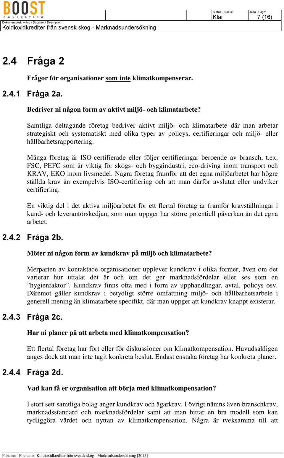 Många företag är ISO-certifierade eller följer certifieringar beroende av bransch, t.ex. FSC, PEFC som är viktig för skogs- och byggindustri, eco-driving inom transport och KRAV, EKO inom livsmedel.