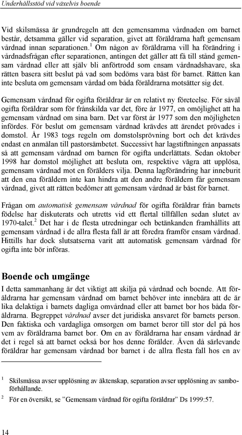 rätten basera sitt beslut på vad som bedöms vara bäst för barnet. Rätten kan inte besluta om gemensam vårdad om båda föräldrarna motsätter sig det.