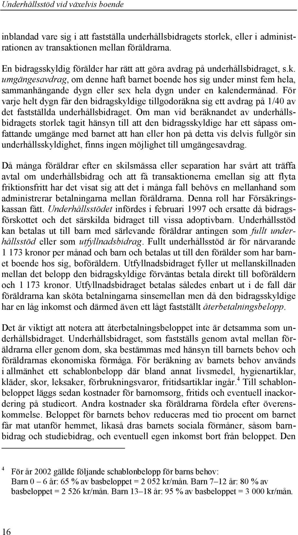 För varje helt dygn får den bidragskyldige tillgodoräkna sig ett avdrag på 1/40 av det fastställda underhållsbidraget.